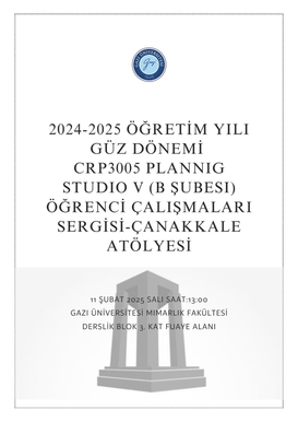 2024-2025 Öğretim Yılı Güz Dönemi CRP3005 Plannıg Studio V (B Şubesi) Öğrenci Çalışmaları Sergisi ve Çanakkale Atölyesi