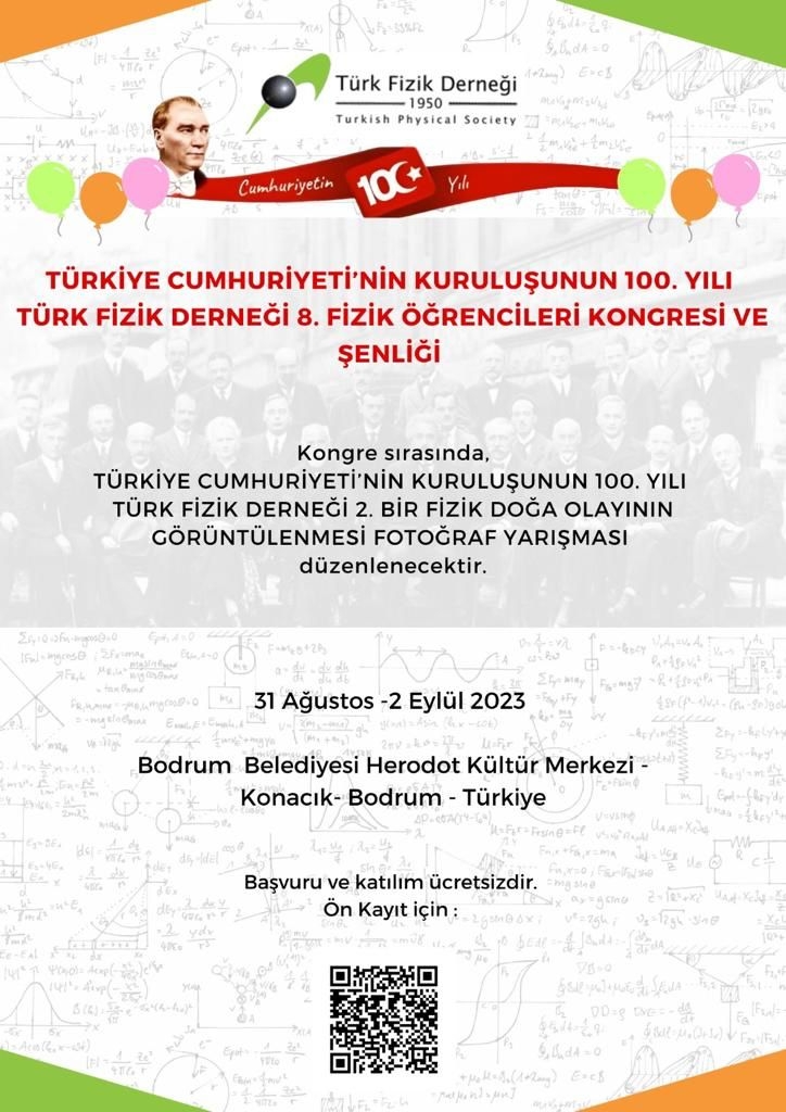 Türkiye Cumhuriyeti’nin Kuruluşunun 100. Yılı adına Türk Fizik Derneği’nin düzenleyeceği 8.Fizik Öğrencileri Kongresi ve Şenliği kapsamında 31 Ağustos-2 Eylül 2023 tarihleri arasında 2. Fizik Doğa Olayının Görüntülenmesi Fotoğraf Yarışması düzenlenecektir-1